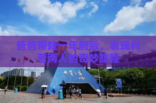 爸爸带娃一年前后，表现判若两人的奇妙旅程