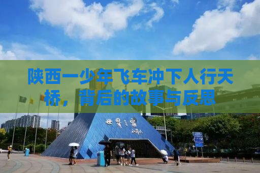 陕西一少年飞车冲下人行天桥，背后的故事与反思