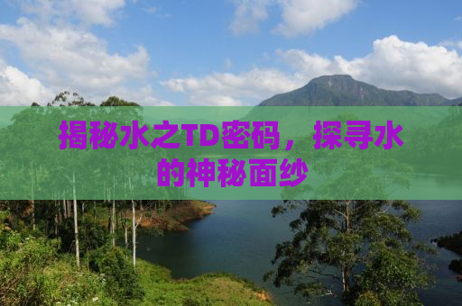 揭秘水之TD密码，探寻水的神秘面纱