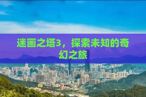 迷画之塔3，探索未知的奇幻之旅