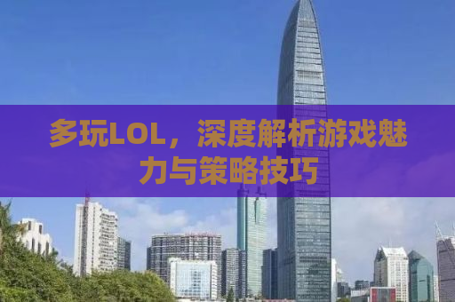 多玩LOL，深度解析游戏魅力与策略技巧