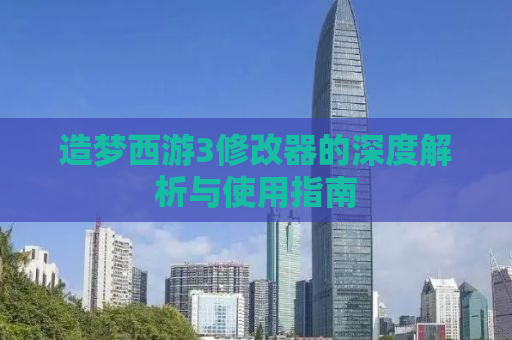 造梦西游3修改器的深度解析与使用指南