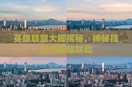 英雄联盟大脚揭秘，神秘技能与英雄联动