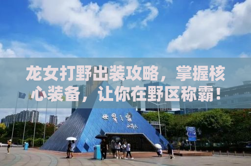 龙女打野出装攻略，掌握核心装备，让你在野区称霸！