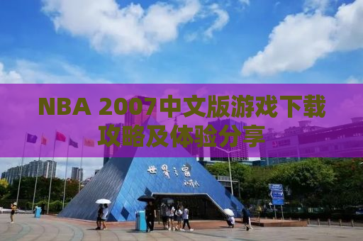 NBA 2007中文版游戏下载攻略及体验分享