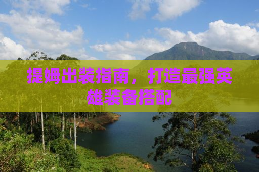 提姆出装指南，打造最强英雄装备搭配