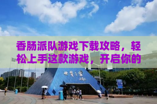 香肠派队游戏下载攻略，轻松上手这款游戏，开启你的竞技派对！