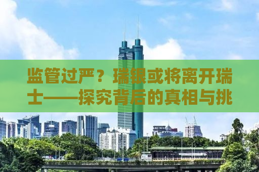 监管过严？瑞银或将离开瑞士——探究背后的真相与挑战