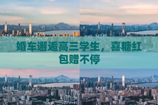 婚车邂逅高三学生，喜糖红包赠不停