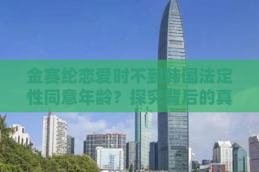 金赛纶恋爱时不到韩国法定性同意年龄？探究背后的真相