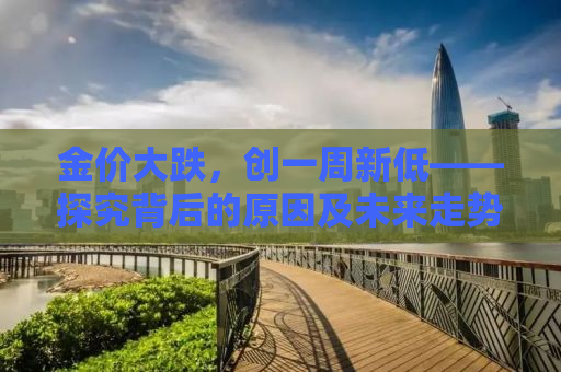 金价大跌，创一周新低——探究背后的原因及未来走势