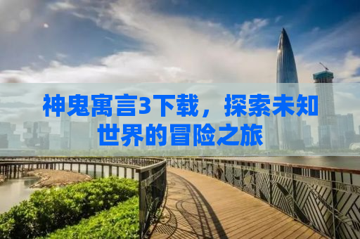 神鬼寓言3下载，探索未知世界的冒险之旅