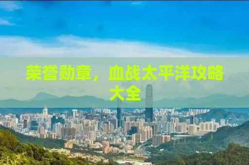 荣誉勋章，血战太平洋攻略大全