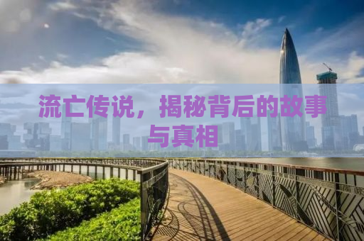 流亡传说，揭秘背后的故事与真相