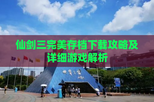 仙剑三完美存档下载攻略及详细游戏解析