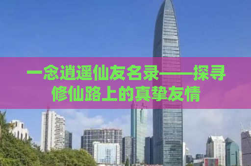 一念逍遥仙友名录——探寻修仙路上的真挚友情