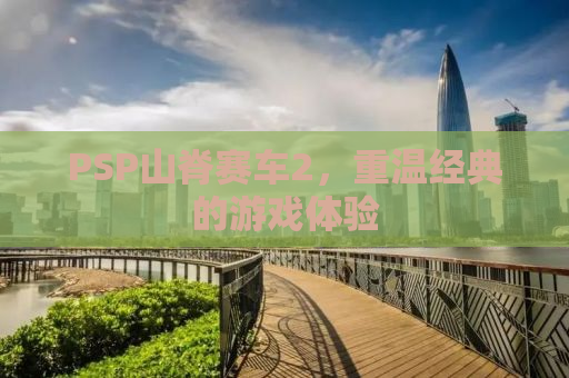 PSP山脊赛车2，重温经典的游戏体验