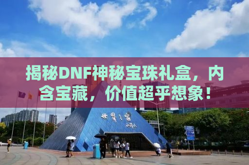 揭秘DNF神秘宝珠礼盒，内含宝藏，价值超乎想象！