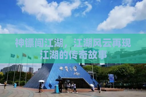 神镖闯江湖，江湖风云再现江湖的传奇故事