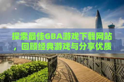 探索最佳GBA游戏下载网站，回顾经典游戏与分享优质资源