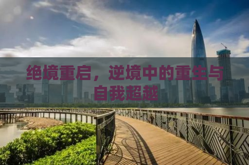 绝境重启，逆境中的重生与自我超越