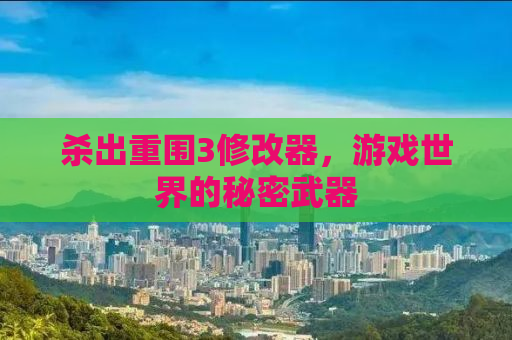 杀出重围3修改器，游戏世界的秘密武器