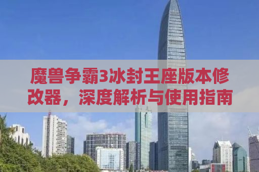 魔兽争霸3冰封王座版本修改器，深度解析与使用指南