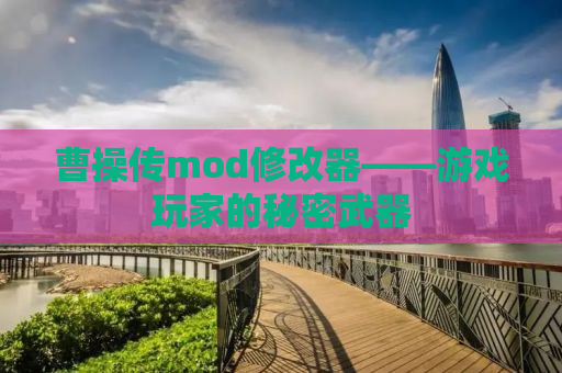 曹操传mod修改器——游戏玩家的秘密武器