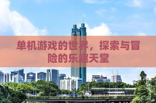 单机游戏的世界，探索与冒险的乐趣天堂