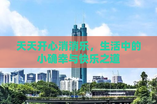 天天开心消消乐，生活中的小确幸与快乐之道