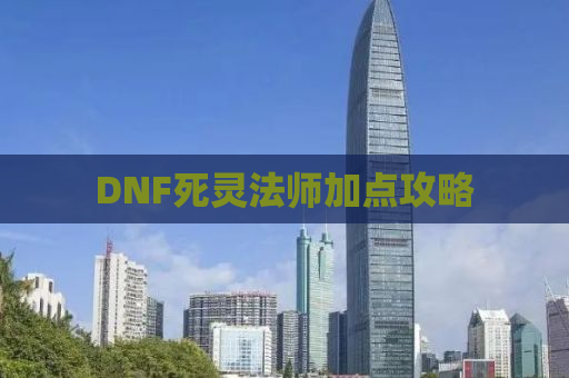 DNF死灵法师加点攻略