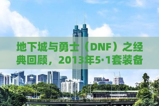 地下城与勇士（DNF）之经典回顾，2013年5·1套装备的魅力与影响