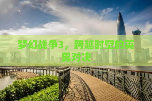 梦幻战争3，跨越时空的英勇对决