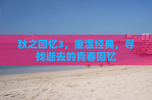 秋之回忆3，重温经典，寻找逝去的青春回忆