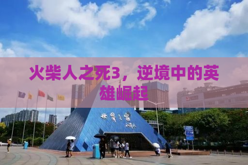 火柴人之死3，逆境中的英雄崛起