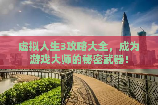 虚拟人生3攻略大全，成为游戏大师的秘密武器！