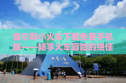 查尔斯小火车下载免费手机版——畅享火车冒险的绝佳机会