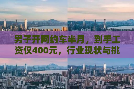 男子开网约车半月，到手工资仅400元，行业现状与挑战解析