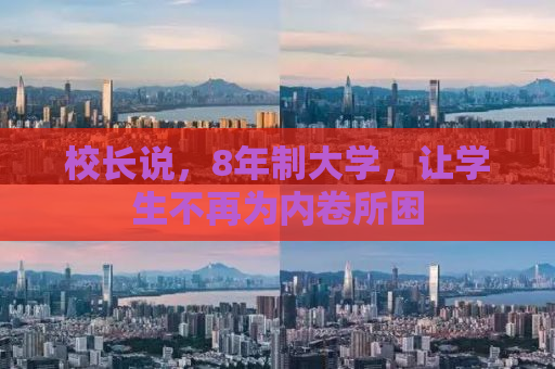 校长说，8年制大学，让学生不再为内卷所困