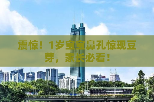 震惊！1岁宝宝鼻孔惊现豆芽，家长必看！