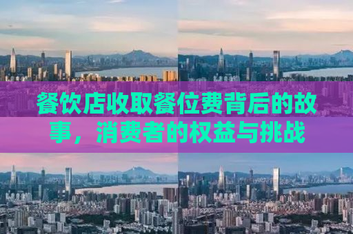 餐饮店收取餐位费背后的故事，消费者的权益与挑战