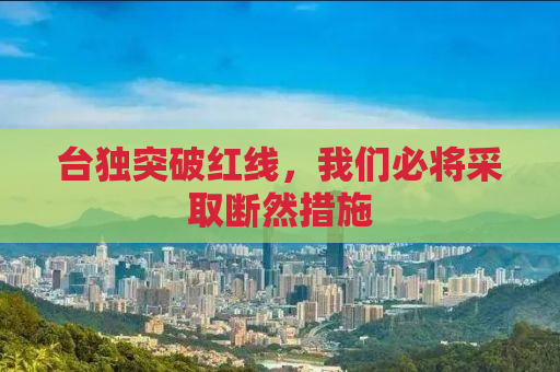 台独突破红线，我们必将采取断然措施