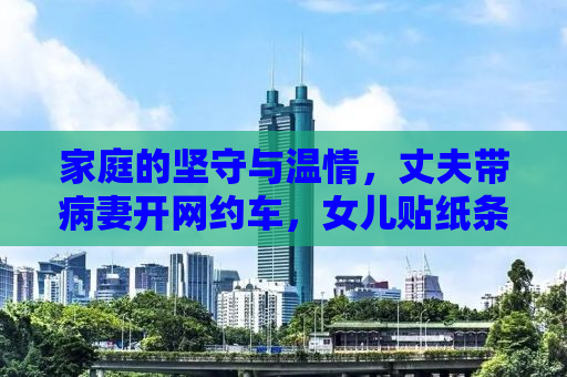 家庭的坚守与温情，丈夫带病妻开网约车，女儿贴纸条解释