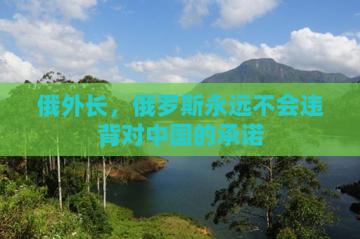 俄外长，俄罗斯永远不会违背对中国的承诺