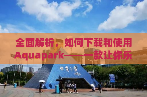 全面解析，如何下载和使用Aquapark——一款让你乐在其中的水上公园模拟游戏