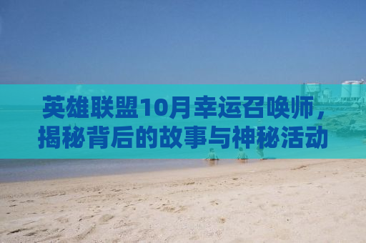 英雄联盟10月幸运召唤师，揭秘背后的故事与神秘活动
