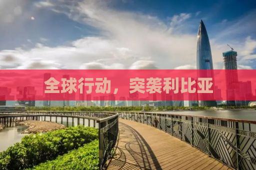 全球行动，突袭利比亚