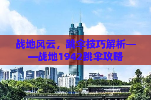 战地风云，跳伞技巧解析——战地1942跳伞攻略