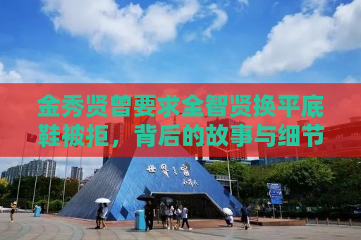 金秀贤曾要求全智贤换平底鞋被拒，背后的故事与细节揭秘