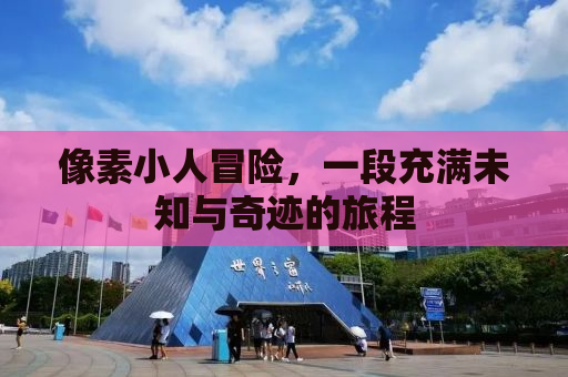 像素小人冒险，一段充满未知与奇迹的旅程